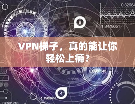 VPN梯子,真的能让你轻松上瘾? VPN梯子,真的能让你轻松上瘾?