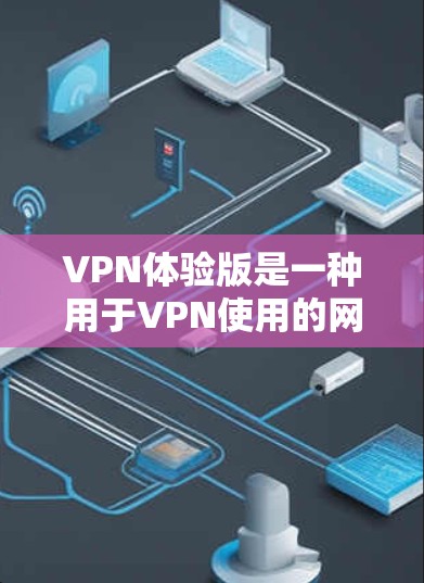 VPN体验版是一种用于VPN使用的网络应用，通常比普通VPN体验版更加流畅和高效。它可以帮助用户更快地连接到远程服务器，同时可能还包含一些额外的功能，如广告控制、隐私保护等