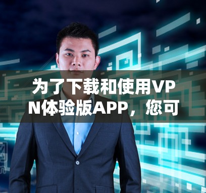 为了下载和使用VPN体验版APP,您可以按照以下步骤操作 为了下载和使用VPN体验版APP,您可以按照以下步骤操作
