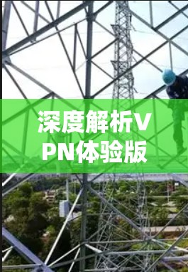 深度解析VPN体验版iOS版最新进展，解锁无限流量与安全防护