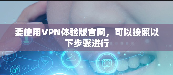 要使用VPN体验版官网,可以按照以下步骤进行 要使用VPN体验版官网,可以按照以下步骤进行
