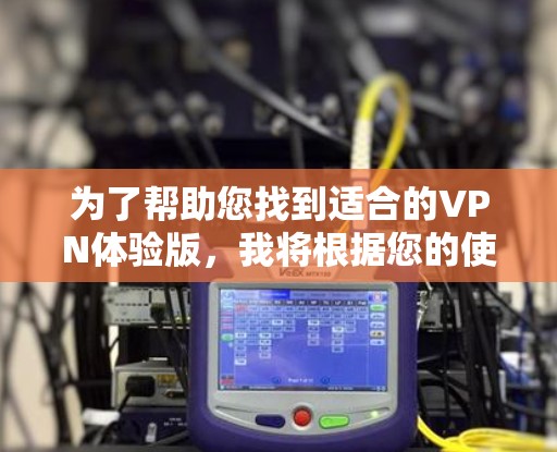 为了帮助您找到适合的VPN体验版,我将根据您的使用场景和需求,推荐几个推荐类型,涵盖不同功能需求。这些推荐涵盖了基本功能、多设备连接、加密和流量控制,供您选择 为了帮助您找到适合的VPN体验版,我将根据您的使用场景和需求,推荐几个推荐类型,涵盖不同功能需求。这些推荐涵盖了基本功能、多设备连接、加密和流量控制,供您选择