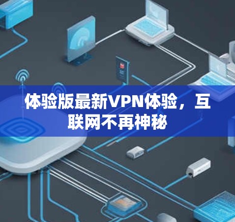 体验版最新VPN体验，互联网不再神秘