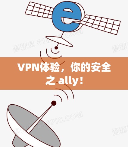 VPN体验,你的安全之 ally! VPN体验,你的安全之 ally!