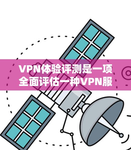 VPN体验评测是一项全面评估一种VPN服务的性能、安全性、用户体验和功能性的过程。以下是对该评测的总结和分析 VPN体验评测是一项全面评估一种VPN服务的性能、安全性、用户体验和功能性的过程。以下是对该评测的总结和分析