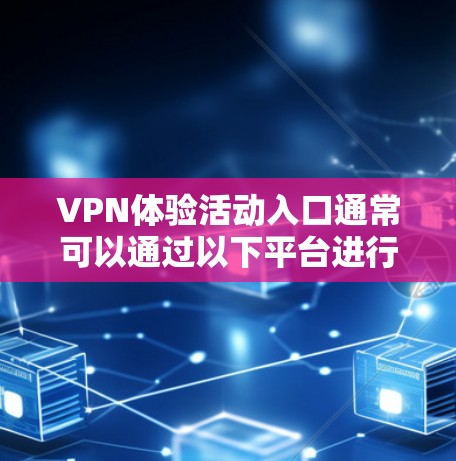VPN体验活动入口通常可以通过以下平台进行访问 VPN体验活动入口通常可以通过以下平台进行访问