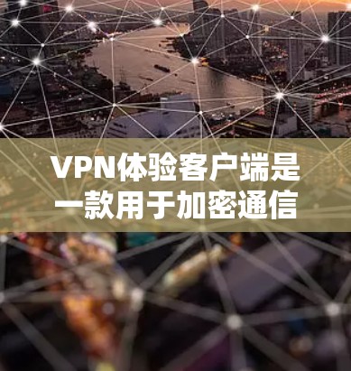 VPN体验客户端是一款用于加密通信的工具，允许在互联网上进行秘密通信，保护隐私。以下是使用VPN体验客户端的基本步骤和注意事项