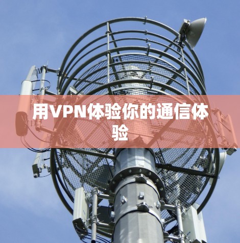 用VPN体验你的通信体验 用VPN体验你的通信体验