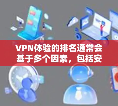 VPN体验的排名通常会基于多个因素,包括安全性、速度、覆盖范围、设备兼容性、用户评价和售后服务等。以下是一个基于这些因素的VPN体验排行榜 VPN体验的排名通常会基于多个因素,包括安全性、速度、覆盖范围、设备兼容性、用户评价和售后服务等。以下是一个基于这些因素的VPN体验排行榜