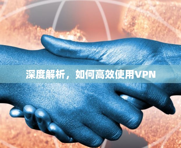 深度解析，如何高效使用VPN
