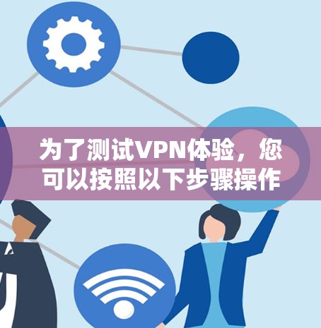 为了测试VPN体验,您可以按照以下步骤操作 为了测试VPN体验,您可以按照以下步骤操作