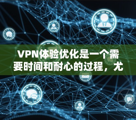 VPN体验优化是一个需要时间和耐心的过程,尤其是如果你对VPN设置不太熟悉。以下是一些优化 VPN 模式的建议,可以帮助你提升 VPN 的体验 VPN体验优化是一个需要时间和耐心的过程,尤其是如果你对VPN设置不太熟悉。以下是一些优化 VPN 模式的建议,可以帮助你提升 VPN 的体验