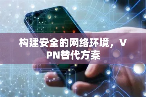 构建安全的网络环境，VPN替代方案