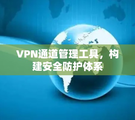 VPN通道管理工具,构建安全防护体系 VPN通道管理工具,构建安全防护体系
