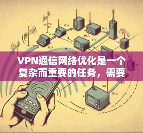 VPN通信网络优化是一个复杂而重要的任务，需要从多个方面入手，以确保网络的安全、可靠和高效。以下是一些关键点和方法，帮助您优化VPN通信网络