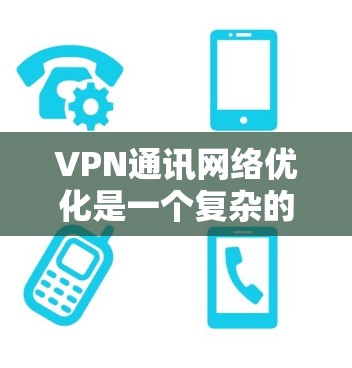VPN通讯网络优化是一个复杂的问题,需要综合考虑多个因素以确保安全、高效和用户体验。以下是对 VPN 通讯网络优化的详细分析和建议 VPN通讯网络优化是一个复杂的问题,需要综合考虑多个因素以确保安全、高效和用户体验。以下是对 VPN 通讯网络优化的详细分析和建议