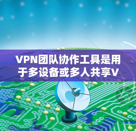 VPN团队协作工具是用于多设备或多人共享VPN的能力,帮助团队内部或外部管理网络连接。以下是几个常见的工具及其特点和用法 VPN团队协作工具是用于多设备或多人共享VPN的能力,帮助团队内部或外部管理网络连接。以下是几个常见的工具及其特点和用法