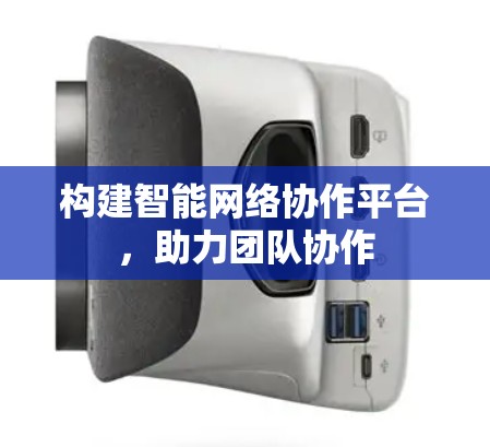 构建智能网络协作平台，助力团队协作