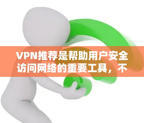 VPN推荐是帮助用户安全访问网络的重要工具,不同平台提供不同的服务和特点,可以根据用户需求选择合适的VPN。以下是一些常见的VPN推荐平台及其特点 VPN推荐是帮助用户安全访问网络的重要工具,不同平台提供不同的服务和特点,可以根据用户需求选择合适的VPN。以下是一些常见的VPN推荐平台及其特点