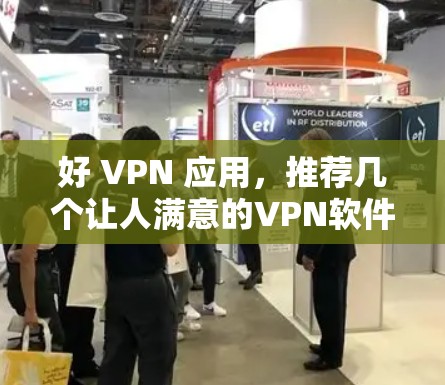 好 VPN 应用,推荐几个让人满意的VPN软件 好 VPN 应用,推荐几个让人满意的VPN软件