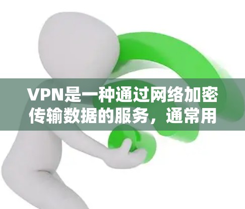 VPN是一种通过网络加密传输数据的服务，通常用于保护数据的安全和隐私。以下是一些推荐的VPN软件，特别是针对Windows设备的