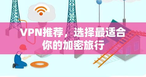 VPN推荐，选择最适合你的加密旅行
