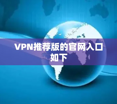 VPN推荐版的官网入口如下 VPN推荐版的官网入口如下
