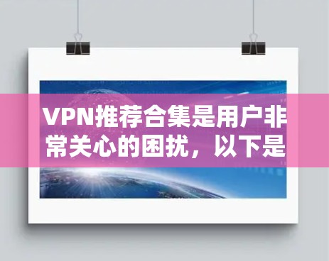 VPN推荐合集是用户非常关心的困扰,以下是一些综合性的VPN推荐合集,涵盖了不同的服务类型和用户群体的偏好 VPN推荐合集是用户非常关心的困扰,以下是一些综合性的VPN推荐合集,涵盖了不同的服务类型和用户群体的偏好