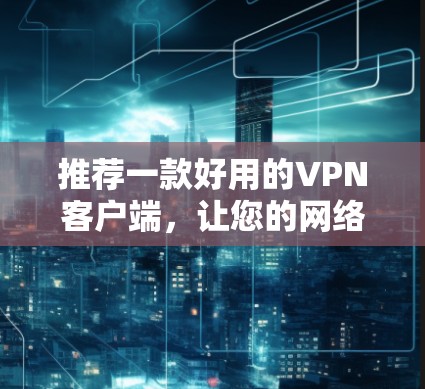 推荐一款好用的VPN客户端,让您的网络更可靠! 推荐一款好用的VPN客户端,让您的网络更可靠!