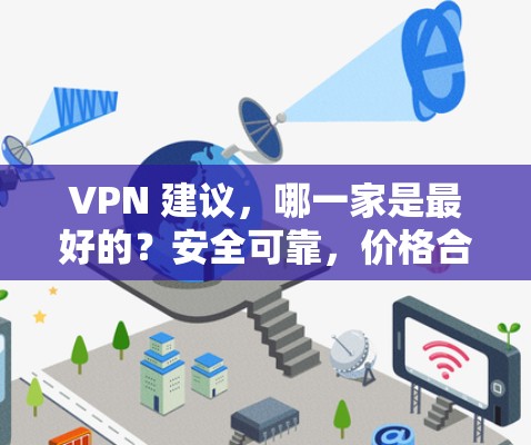 VPN 建议,哪一家是最好的?安全可靠,价格合理,兼容性强,用户体验好! VPN 建议,哪一家是最好的?安全可靠,价格合理,兼容性强,用户体验好!
