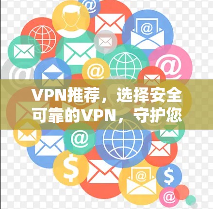 VPN推荐，选择安全可靠的VPN，守护您的网络