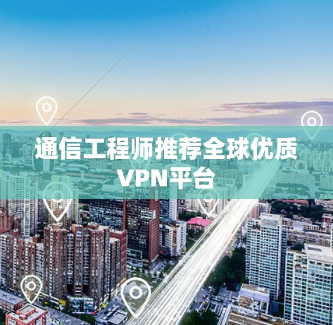 通信工程师推荐全球优质VPN平台 通信工程师推荐全球优质VPN平台