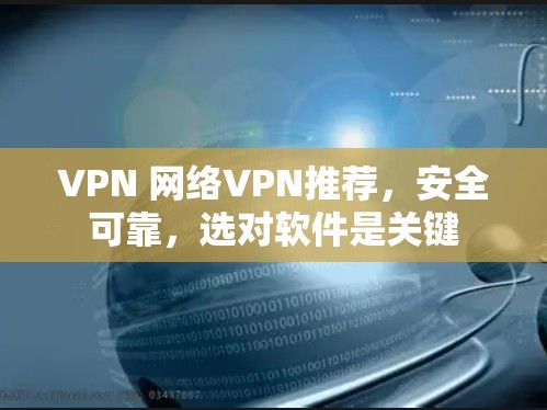 VPN 网络VPN推荐,安全可靠,选对软件是关键 VPN 网络VPN推荐,安全可靠,选对软件是关键