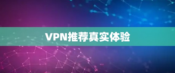 VPN推荐真实体验 VPN推荐真实体验