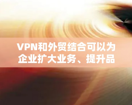 VPN和外贸结合可以为企业扩大业务、提升品牌形象带来显著的好处。以下是针对VPN外贸办公方案的详细步骤,帮助您逐步实现这一目标 VPN和外贸结合可以为企业扩大业务、提升品牌形象带来显著的好处。以下是针对VPN外贸办公方案的详细步骤,帮助您逐步实现这一目标