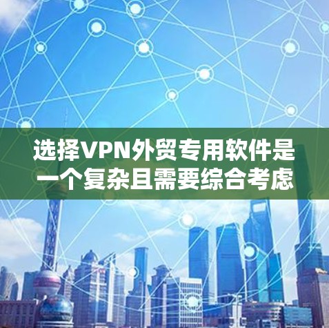 选择VPN外贸专用软件是一个复杂且需要综合考虑多个因素的决策过程。以下是详细的步骤指南，帮助您更好地理解如何选择和使用这些软件