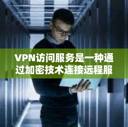 VPN访问服务是一种通过加密技术连接远程服务器的技术，适合需要安全、高效地访问外部网络的服务。以下是使用VPN的详细指南