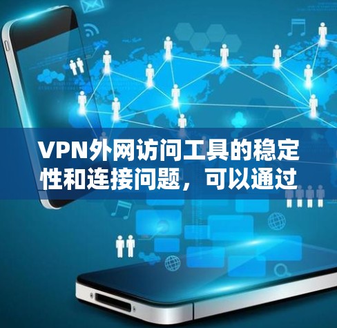 VPN外网访问工具的稳定性和连接问题,可以通过以下步骤进行排查和解决 VPN外网访问工具的稳定性和连接问题,可以通过以下步骤进行排查和解决