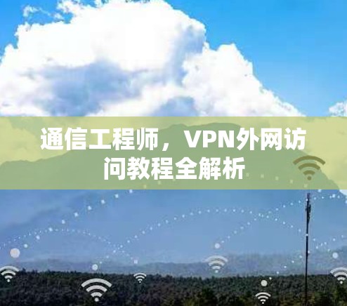 通信工程师，VPN外网访问教程全解析