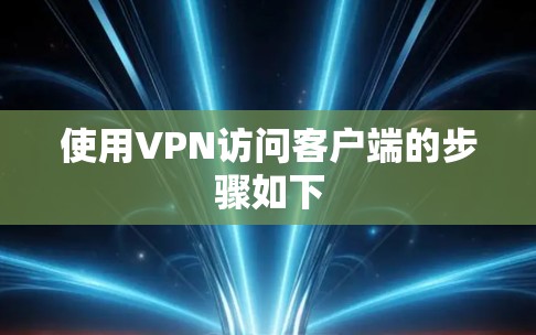 使用VPN访问客户端的步骤如下