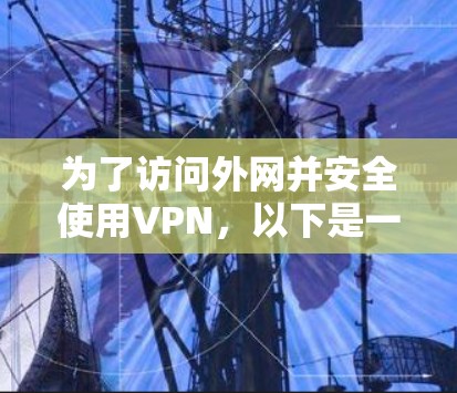 为了访问外网并安全使用VPN,以下是一步步的建议 为了访问外网并安全使用VPN,以下是一步步的建议