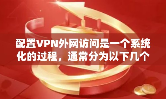配置VPN外网访问是一个系统化的过程,通常分为以下几个步骤 配置VPN外网访问是一个系统化的过程,通常分为以下几个步骤
