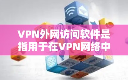 VPN外网访问软件是指用于在VPN网络中访问外部互联网的软件。这些软件通常基于VPN协议(如VPN协议)或直接下载外部网站的资源。以下是几种常见的VPN外网访问软件推荐 VPN外网访问软件是指用于在VPN网络中访问外部互联网的软件。这些软件通常基于VPN协议(如VPN协议)或直接下载外部网站的资源。以下是几种常见的VPN外网访问软件推荐