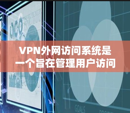 VPN外网访问系统是一个旨在管理用户访问外部网络资源的特殊网络服务。它通过连接到外部网络来实现访问,同时提供多种功能以确保安全、隐私和权限管理。以下是该系统的详细说明 VPN外网访问系统是一个旨在管理用户访问外部网络资源的特殊网络服务。它通过连接到外部网络来实现访问,同时提供多种功能以确保安全、隐私和权限管理。以下是该系统的详细说明