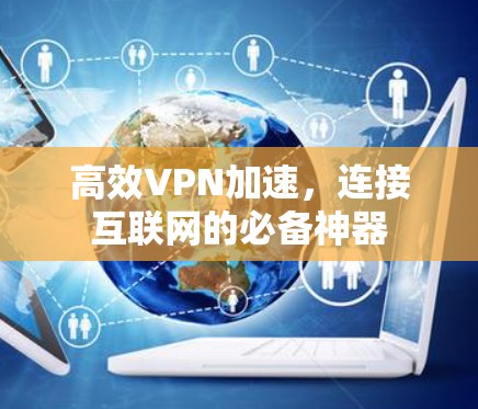 高效VPN加速,连接互联网的必备神器 高效VPN加速,连接互联网的必备神器