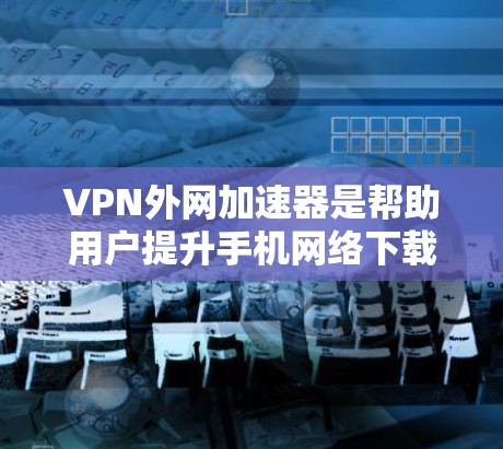 VPN外网加速器是帮助用户提升手机网络下载速度的重要工具,适用于视频下载、文件下载或付费内容。以下是关于VPN外网加速器的详细分析 VPN外网加速器是帮助用户提升手机网络下载速度的重要工具,适用于视频下载、文件下载或付费内容。以下是关于VPN外网加速器的详细分析