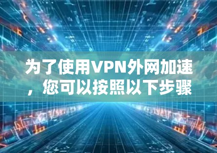 为了使用VPN外网加速，您可以按照以下步骤进行