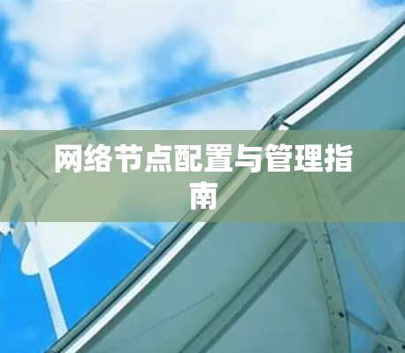 网络节点配置与管理指南 网络节点配置与管理指南