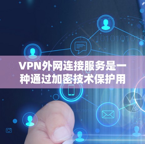 VPN外网连接服务是一种通过加密技术保护用户隐私并提供跨国访问的网络服务。以下是对该服务的详细分析和建议 VPN外网连接服务是一种通过加密技术保护用户隐私并提供跨国访问的网络服务。以下是对该服务的详细分析和建议