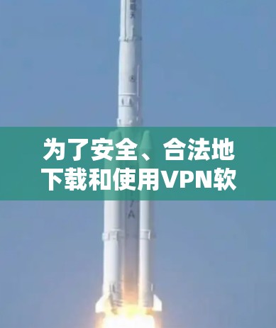 为了安全、合法地下载和使用VPN软件，以下是一步步的建议